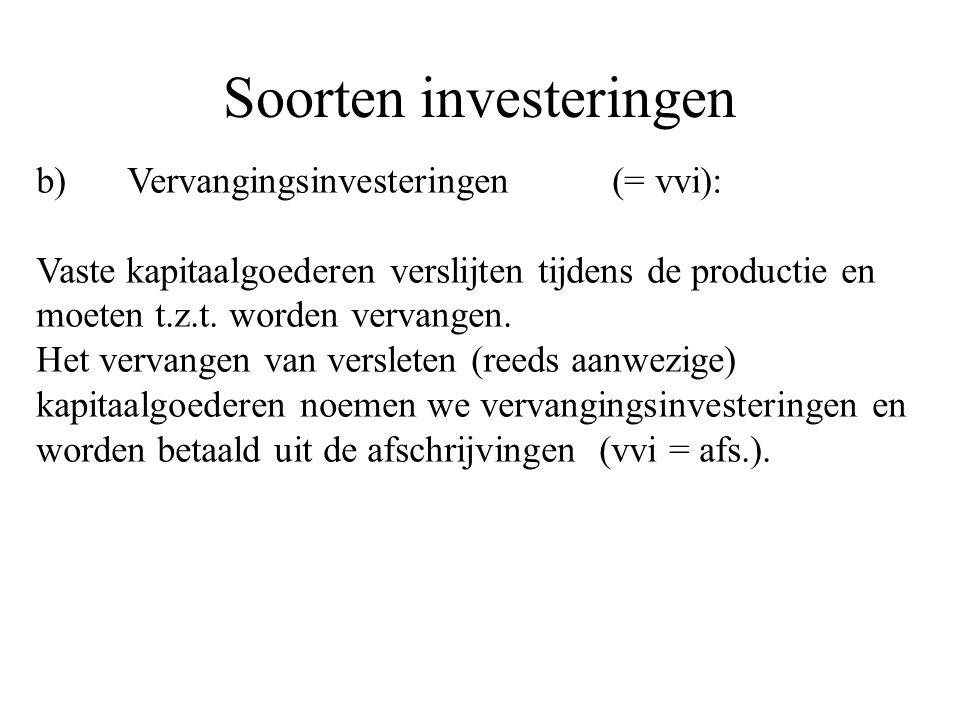 Soorten investeringen b) Vervangingsinvesteringen(= vvi): Vaste kapitaalgoederen verslijten tijdens de productie en moeten t.z.t.