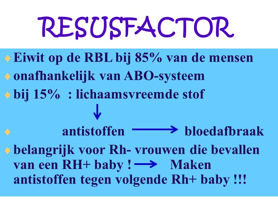 RESUSFACTOR  Eiwit op de RBL bij 85% van de mensen  onafhankelijk van ABO-systeem  bij 15% : lichaamsvreemde stof  antistoffen bloedafbraak  belangrijk voor Rh- vrouwen die bevallen van een RH+ baby .